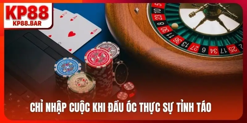 Chỉ nhập cuộc khi đầu óc thực sự tỉnh táo