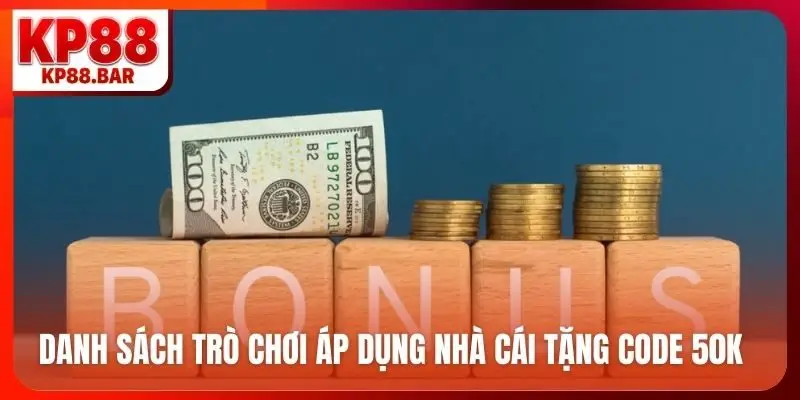 Nhà Cái Tặng Code 50K - Cơ Hội Vàng Nhận Thưởng Cùng KP88 Danh sách trò chơi áp dụng nhà cái tặng code 50K