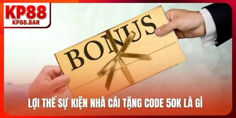 Nhà Cái Tặng Code 50K - Cơ Hội Vàng Nhận Thưởng Cùng KP88 Lợi thế sự kiện nhà cái tặng code 50K là gì